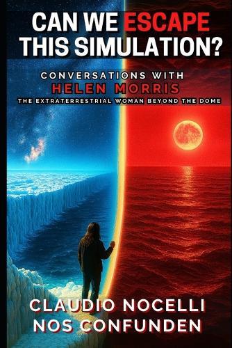 Can We Escape this Simulation?: Conversations with Helen Morris, the Extraterrestrial Woman beyond the Dome