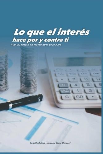 Lo que el interés hace por y contra ti: Manual simple de matemática financiera
