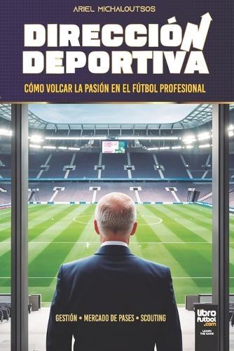 Dirección Deportiva: Cómo Volcar La Pasión En El Fútbol Profesional