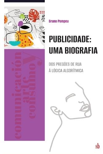 Publicidade: uma biografia. Dos pregões de rua à lógica algorítmica