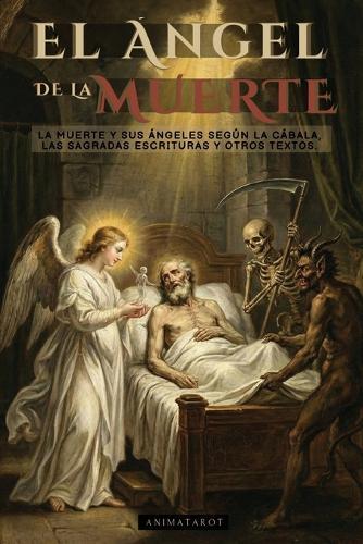 El Ángel de la Muerte: La Muerte Y Sus Ángeles Según La Cábala, Las Sagradas Escrituras Y Otros Textos Antiguos