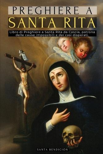 Preghiere a Santa Rita: Libro Di Preghiere a Santa Rita Da Cascia - La Santa Dell'impossibile, Avvocata Dei Casi Difficili E Disperati, Patrona Delle Cause Impossibili - Santi Cattolici - Italian Edition