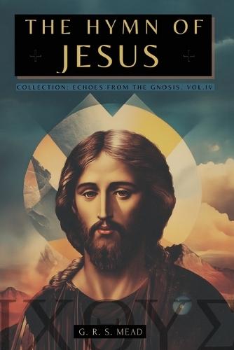 The Hymn of Jesus: The Secret Teachings of Jesus to His Disciples - Collection: Echoes from the Gnosis Vol. IV