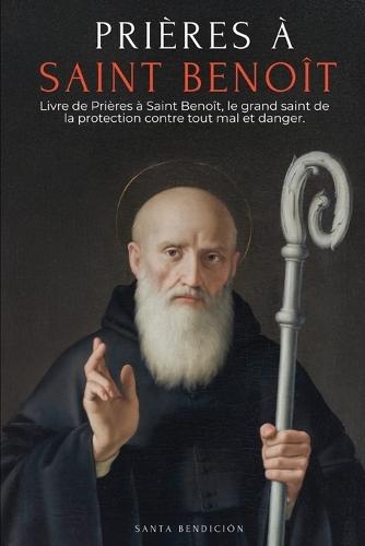 Prières À Saint Benoît: Livre de Prières À Saint Benoît Pour La Protection, La Bénédiction Et l'Intercession - Dévotionnaire Catholique Avec La Neuvaine de Libération - La Médaille de la Sainte Croix - French Edition