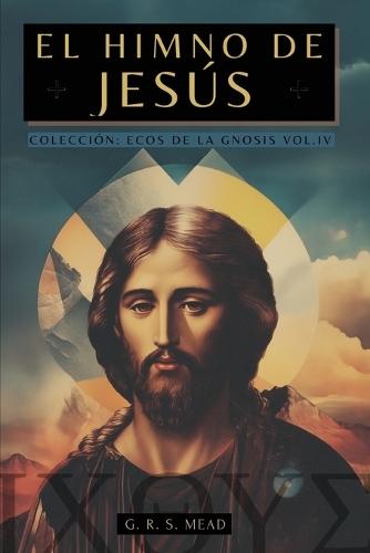 El Himno de Jesús: Las Enseñanzas Secretas de Jesús a sus discípulos - Colección: Ecos de la Gnosis Vol. IV