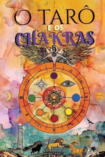 O Tarô e os Chakras: Libere seus bloqueios energéticos e emocionais, melhore sua energia vital, seu estado de ânimo e cure suas emoções com o tarô terapêutico. - Cura dos Chakras