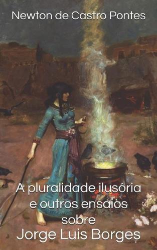 A pluralidade ilusória e outros ensaios sobre Jorge Luis Borges