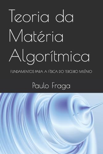 Teoria da Matéria Algorítmica: Fundamentos Para a Física Do Terceiro Milênio