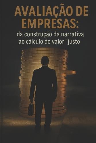 Avaliação de Empresas: da Construção da Narrativa ao Cálculo do Valor ""Justo""