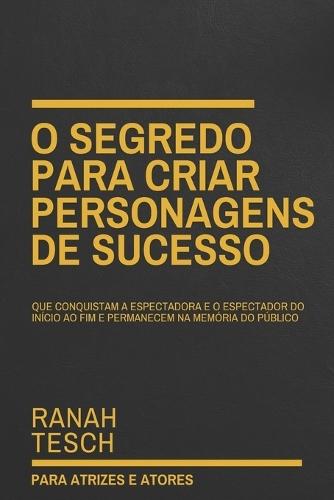 O Segredo para Criar Personagens de Sucesso: Que conquistam a espectadora e o espectador do in�cio ao fim e permanecem na mem�ria do p�blico