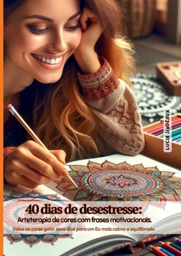 40 Dias De Desestresse: Arteterapia De Cores Com Frases Mot