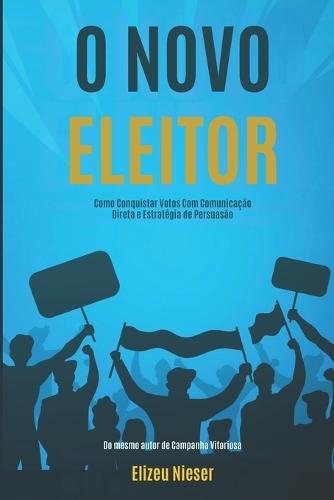O Novo Eleitor: Como Conquistar Votos com Comunicação Direta e Estratégias de Persuasão