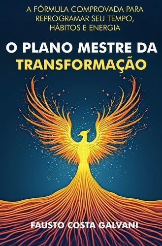 O Plano Mestre Da Transformação: A Fórmula Comprovada Para Reprogramar Seu Tempo, Hábitos E Energia