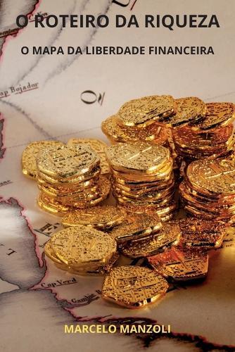 O Roteiro Da Riqueza: O Mapa Da Liberdade Financeira