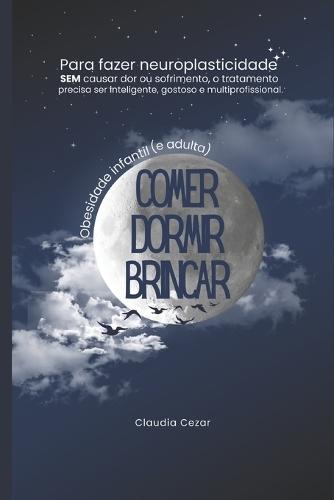 Comer, Dormir, Brincar: Obesidade infantil e adulta - Volume 1: COMER Como tratar e prevenir a Obesidade com inteligência e sem sofrimento usando o conhecimento que aprendemos na escola
