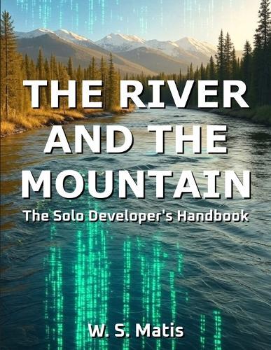 The River and the Mountain: The Solo Developer's Handbook