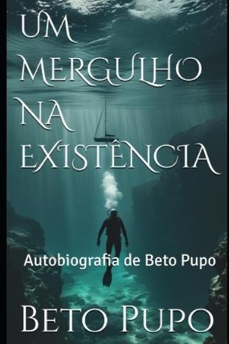 Um mergulho na existência: Autobiografia de Beto Pupo