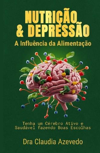 Nutrição e Depressão - A influência da alimentação: Tenha um cérebro ativo e saudável fazendo boas escolhas