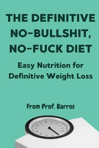 The Definitive No-Bullshit, No-Fuck Diet: Easy Nutrition for Definitive Weight Loss