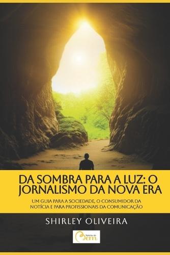 Da Sombra Para a Luz: O JORNALISMO DA NOVA ERA: - Um guia para a sociedade, o consumidor da notícia e para os profissionais da Comunicação.