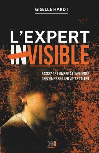 L'EXPERT inVISIBLE: Passez de l'ombre à l'influence. Osez faire briller votre talent.