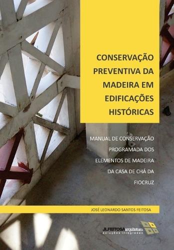 Conservação Preventiva Da Madeira Em Edificações Históricas: Manual de Conservação Programada DOS Elementos de Madeira Da Casa de Chá Da Fiocruz
