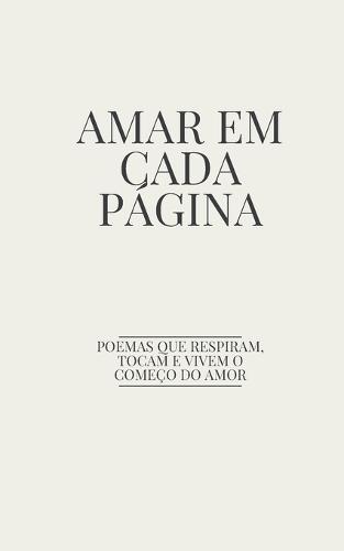 Amar em Cada Página: Poemas Que Respiram, Tocam e Vivem o Começo do Amor