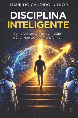 Disciplina Inteligente: Como Vencer a Procrastinação e Criar Hábitos que Transformam