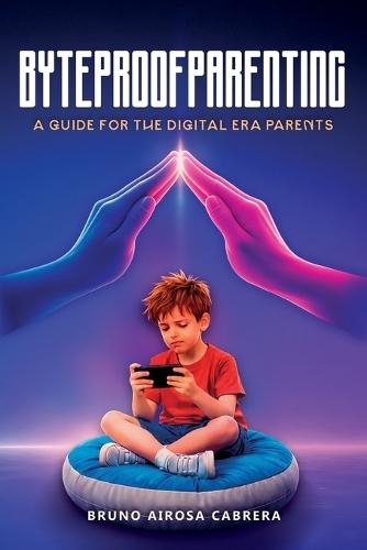 Byteproof Parenting: A Guide for the Digital Era Parents