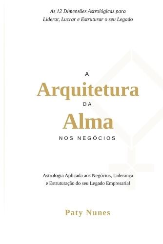 A Arquitetura da Alma nos Negócios: As 12 dimensões astrológicas para liderar, lucrar e estruturar seu legado