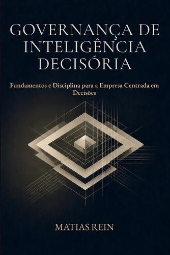 Governança de Inteligência Decisória: Fundamentos e Disciplina para a Empresa Centrada em Decisões