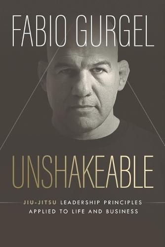 Unshakeable - jiu-jitsu leadership principles applied to live and business