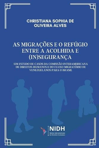 As Migrações E O Refúgio Entre a Acolhida E (In)Segurança: Um Estudo de Casos da Comissão Interamericana Direitos Humanos e do Fluxo Migratório de Venezuelanos para o Brasil