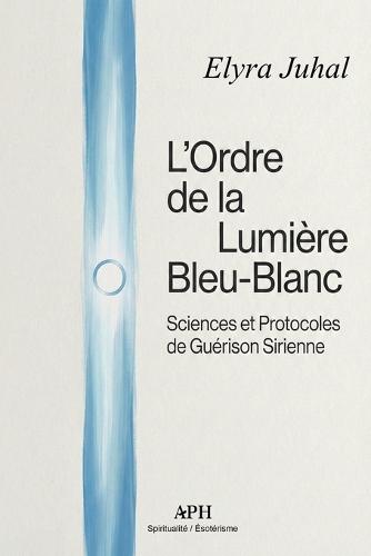 L'Ordre de la Lumière Bleu-Blanc: Sciences et Protocoles de Guérison Sirienne