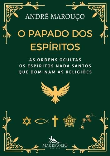 O Papado dos Espíritos: As Ordens Ocultas Os Espíritos Nada Santos que Dominam as Religiões: Os Espíritos Nada Santos que Dominam as Religiões