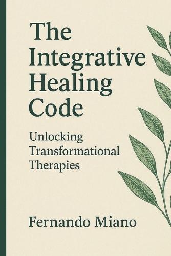 The Integrative Healing Code: Unlocking Transformational Therapies