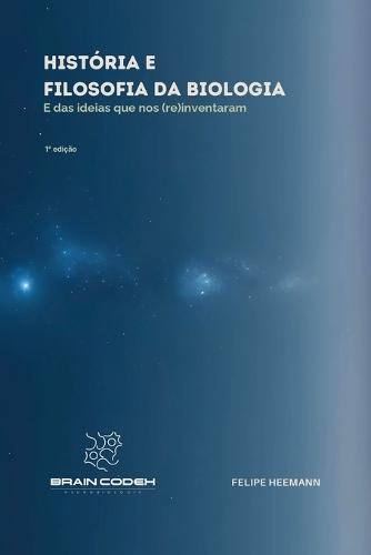 História e Filosofia da Biologia: E das ideias que nos (re)inventeram