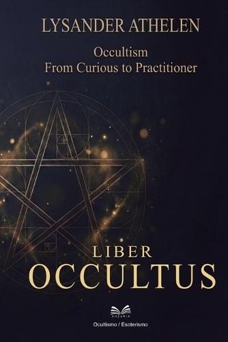 Liber Occultus: Occultism: From Curious to Practitioner""
