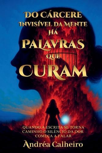 Do Cárcere Invisível da Mente - Há Palavras que Curam: Quando a escrita se torna caminho, o silêncio da dor começa a falar
