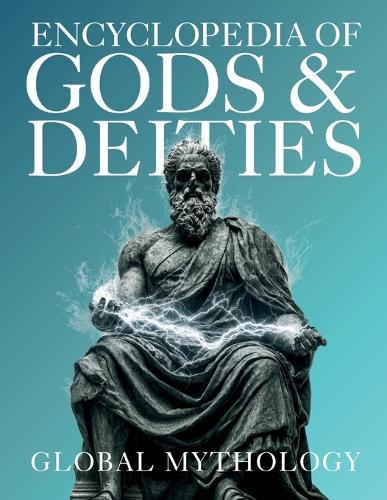 Encyclopedia of Gods & Deities - Global Mythology: An Illustrated Guide of Sacred Myths, Pantheons & Creation Stories from Around the World.