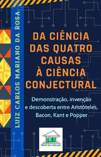 Da ciencia das quatro causas a ciencia conjectural: Demonstracao, invencao e descoberta entre Aristoteles, Bacon, Kant e Popper
