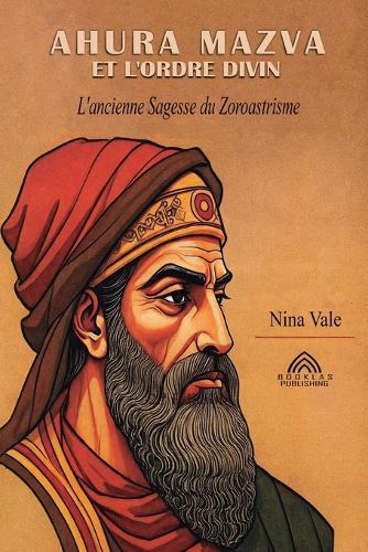 Ahura Mazva et L'ordre Divin: L'ancienne Sagesse du Zoroastrisme