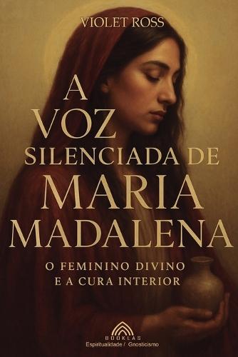 A Voz Silenciada de Maria Madalena: O Feminino Divino e à Cura Interior