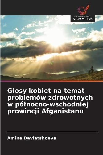 Glosy kobiet na temat problemów zdrowotnych w pólnocno-wschodniej prowincji Afganistanu