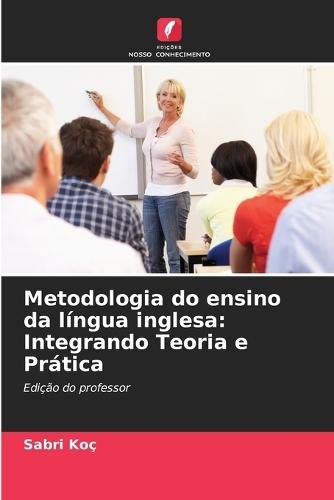 Metodologia do ensino da língua inglesa: Integrando Teoria e Prática