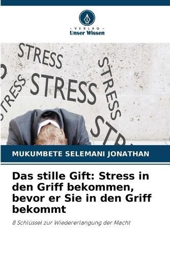 Das stille Gift: Stress in den Griff bekommen, bevor er Sie in den Griff bekommt