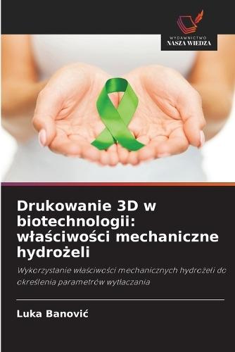 Drukowanie 3D w biotechnologii: wlaściwości mechaniczne hydrożeli