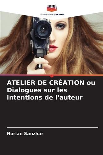 ATELIER DE CRÉATION ou Dialogues sur les intentions de l'auteur