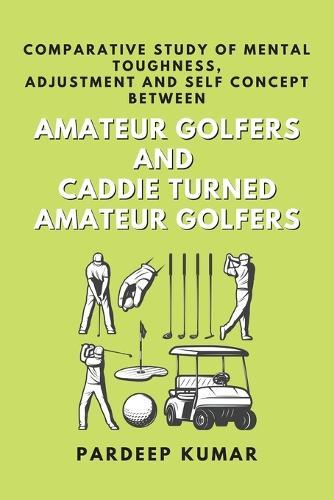 Comparative Study of Mental Toughness, Adjustment and Self Concept Between Amateur Golfers and Caddie Turned Amateur Golfers