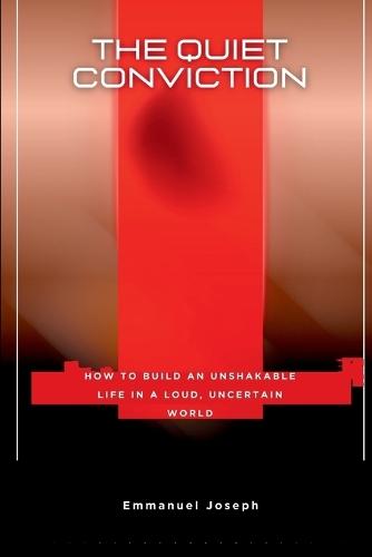 The Quiet Conviction, How to Build an Unshakable Life in a Loud, Uncertain World